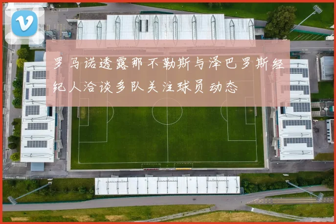罗马诺透露那不勒斯与泽巴罗斯经纪人洽谈多队关注球员动态