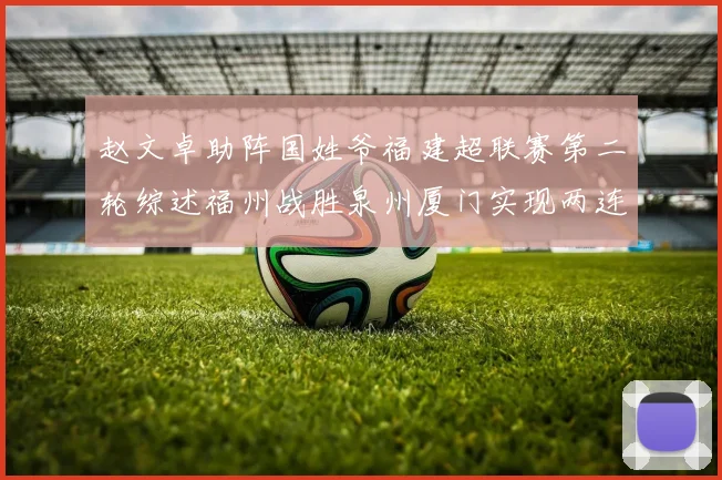 赵文卓助阵国姓爷福建超联赛第二轮综述福州战胜泉州厦门实现两连胜