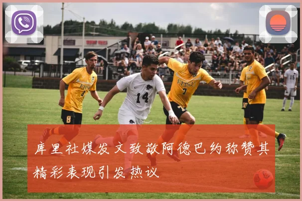 库里社媒发文致敬阿德巴约称赞其精彩表现引发热议