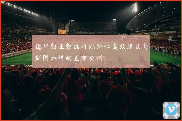 德甲射正数据对比拜仁高效进攻与斯图加特的差距分析